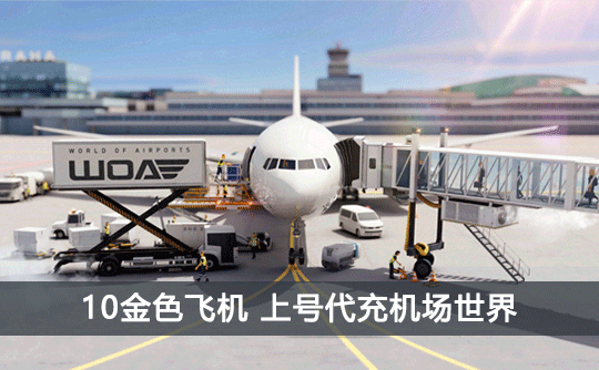 10金色飞机(国际服)上号代充 机场世界/World of Airpots